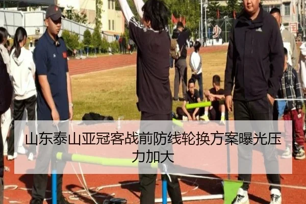 山东泰山亚冠客战前防线轮换方案曝光压力加大 | NGSPORTS